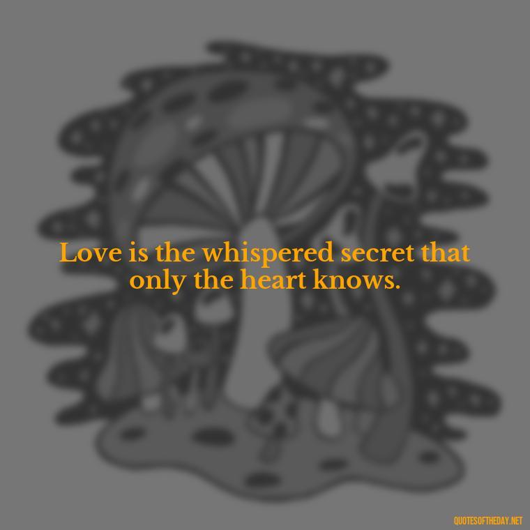 Love is the whispered secret that only the heart knows. - Love Intimacy Quotes