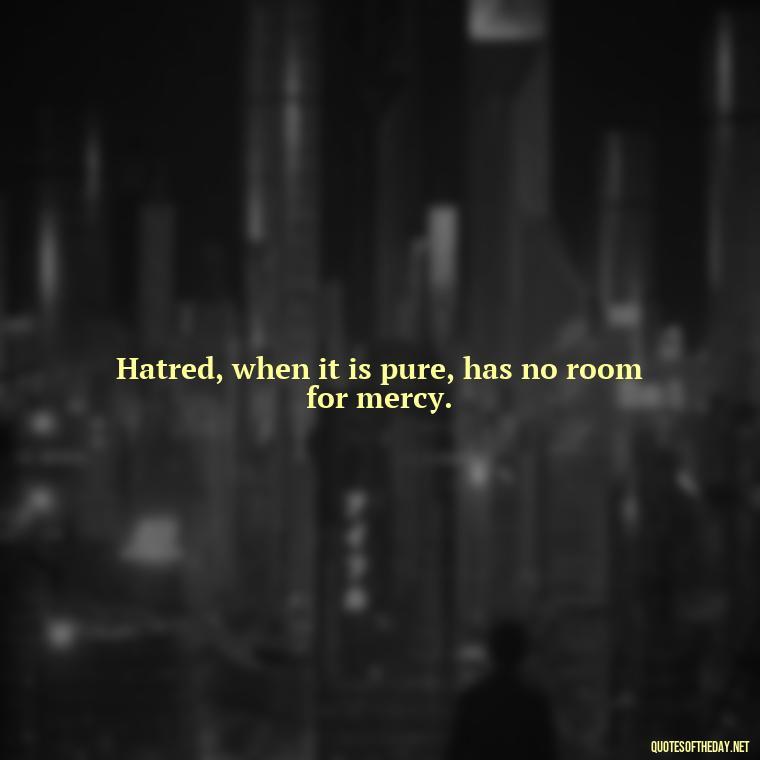 Hatred, when it is pure, has no room for mercy. - Quotes About Love And Hate