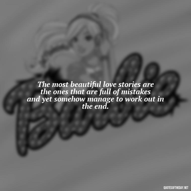 The most beautiful love stories are the ones that are full of mistakes and yet somehow manage to work out in the end. - Quotes About Love Chemistry