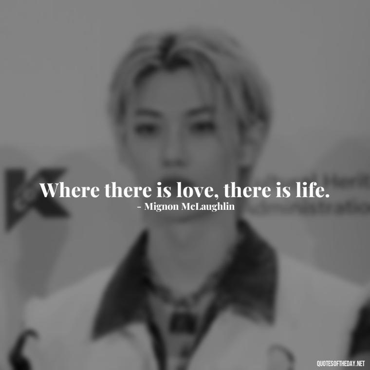 Where there is love, there is life. - Believe In Love Quotes