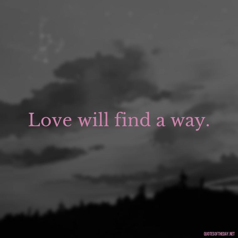 Love will find a way. - Quotes About Love Single