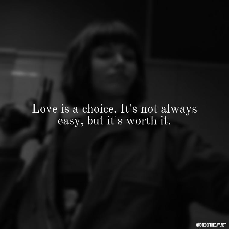 Love is a choice. It's not always easy, but it's worth it. - Love Is Not Easy Quotes