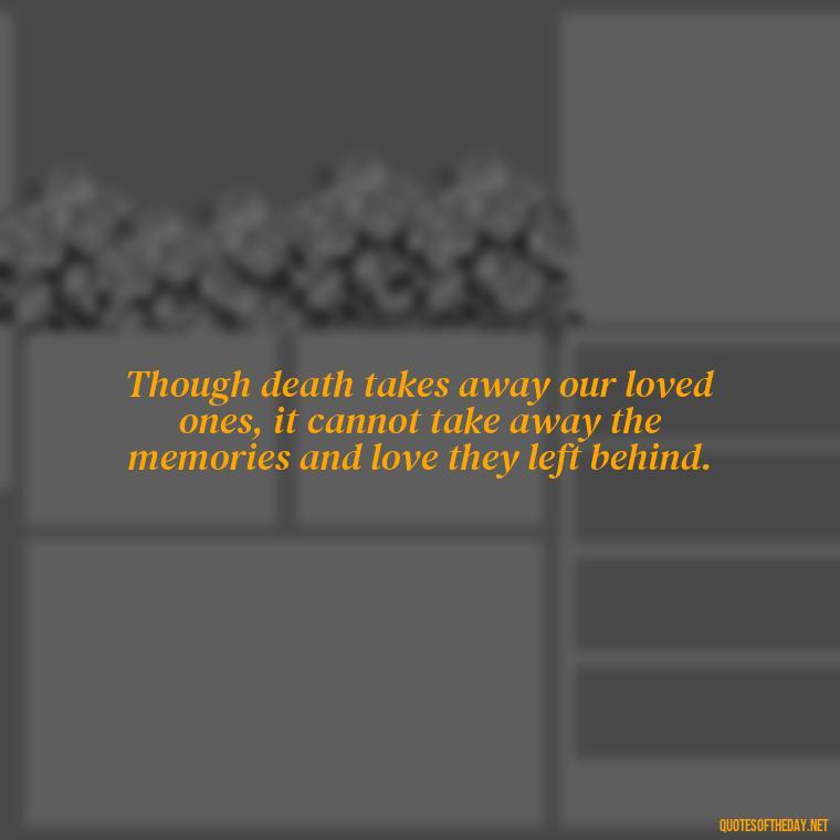 Though death takes away our loved ones, it cannot take away the memories and love they left behind. - Quotes For Loved Ones In Heaven