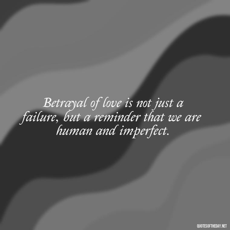 Betrayal of love is not just a failure, but a reminder that we are human and imperfect. - Betrayal Of Love Quotes