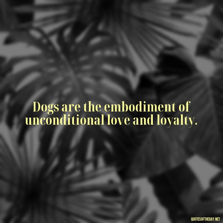 Dogs are the embodiment of unconditional love and loyalty. - Dogs Love Unconditionally Quotes