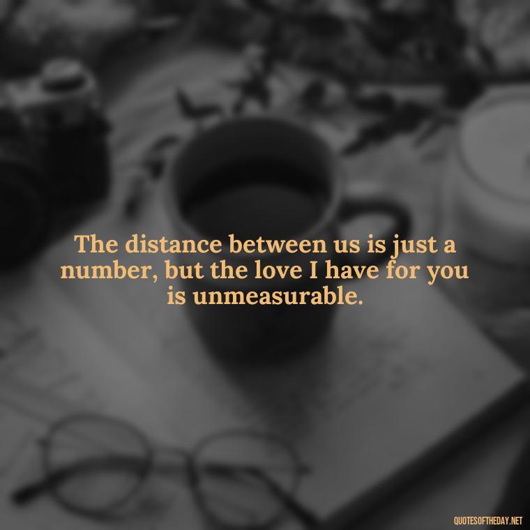 The distance between us is just a number, but the love I have for you is unmeasurable. - Love N Miss U Quotes