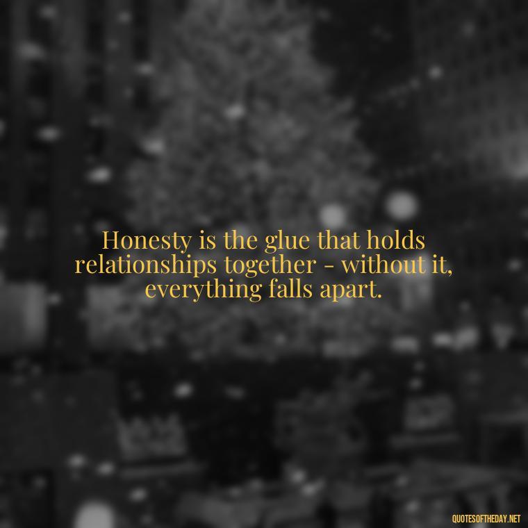 Honesty is the glue that holds relationships together - without it, everything falls apart. - Love And Honesty Quotes