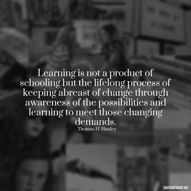 Learning is not a product of schooling but the lifelong process of keeping abreast of change through awareness of the possibilities and learning to meet those changing demands. - Motivational Short Quotes For Students