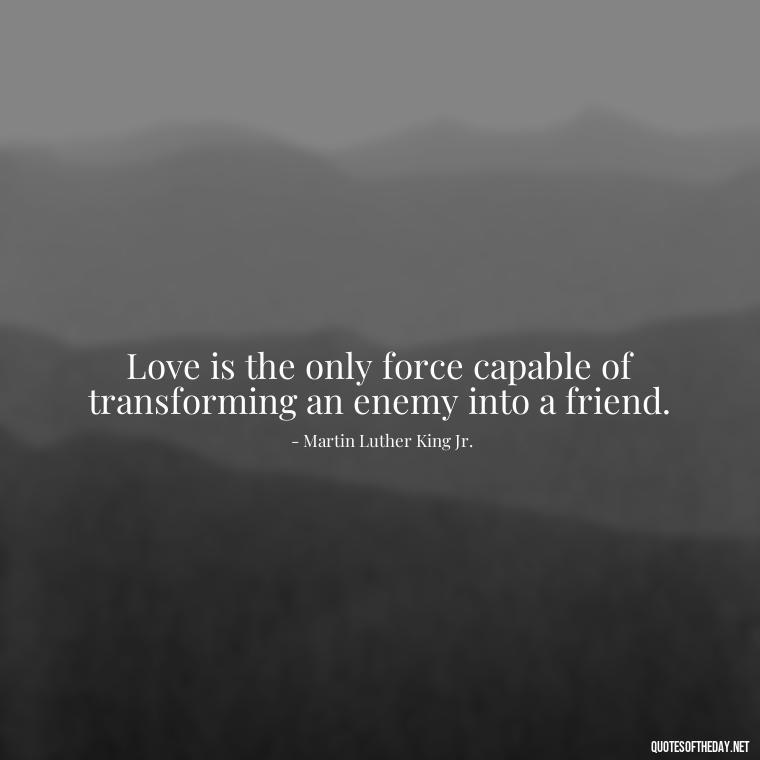 Love is the only force capable of transforming an enemy into a friend. - Love Quotes Boyfriend