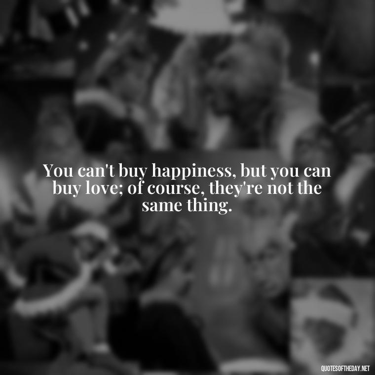 You can't buy happiness, but you can buy love; of course, they're not the same thing. - Most Beautiful Quotes About Love