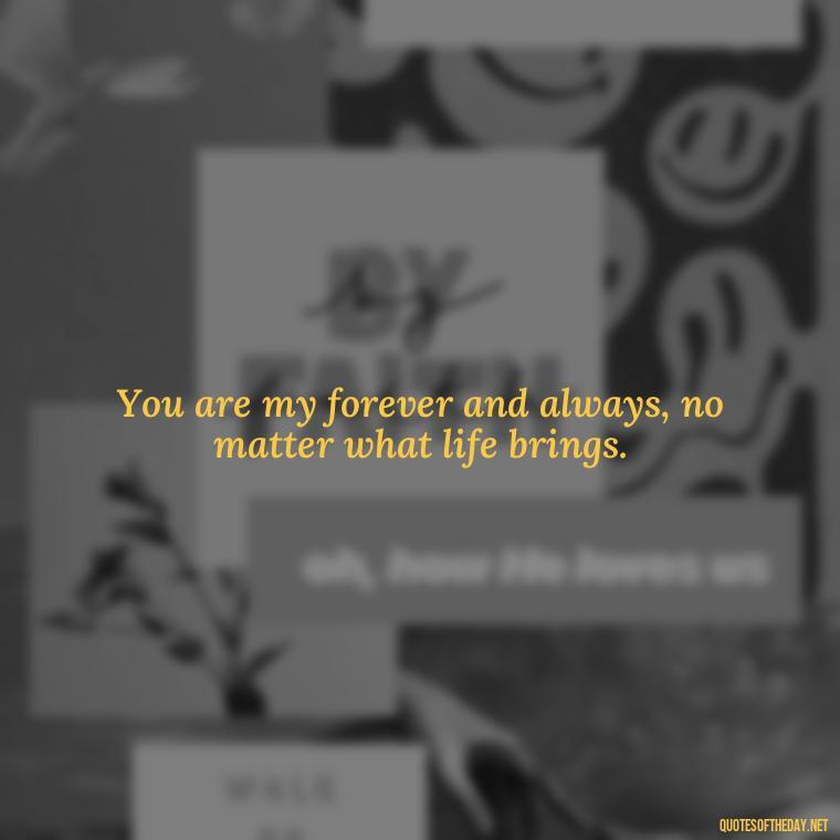 You are my forever and always, no matter what life brings. - Guess How Much I Love You Quotes Book