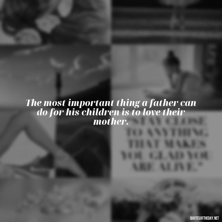 The most important thing a father can do for his children is to love their mother. - Short Daughter Quotes From Mom