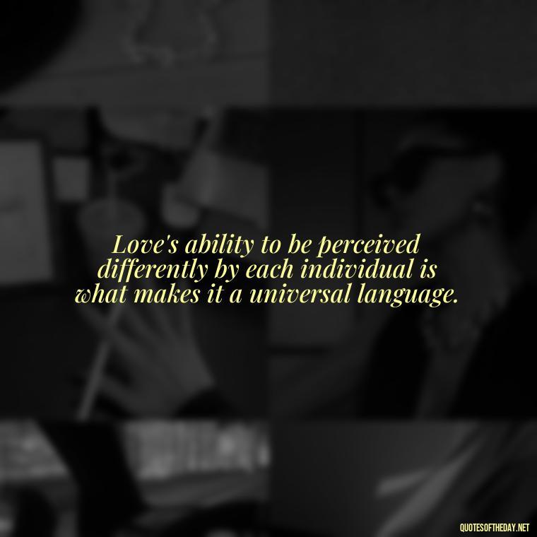 Love's ability to be perceived differently by each individual is what makes it a universal language. - Love Is Subjective Quotes