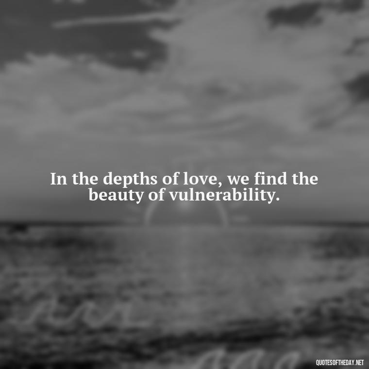 In the depths of love, we find the beauty of vulnerability. - Love Quotes In One Line