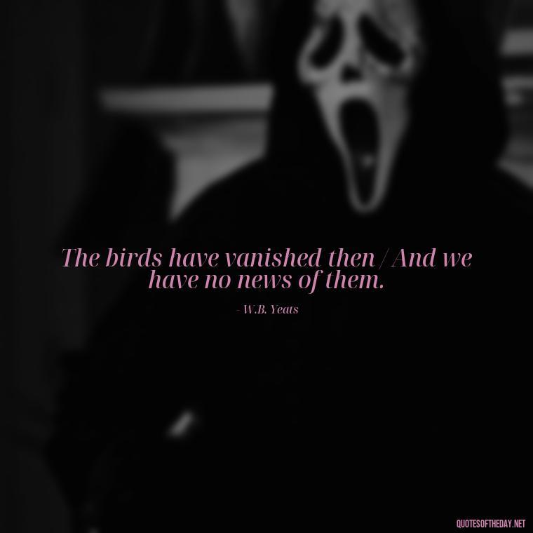 The birds have vanished then / And we have no news of them. - Short Quotes On Birds