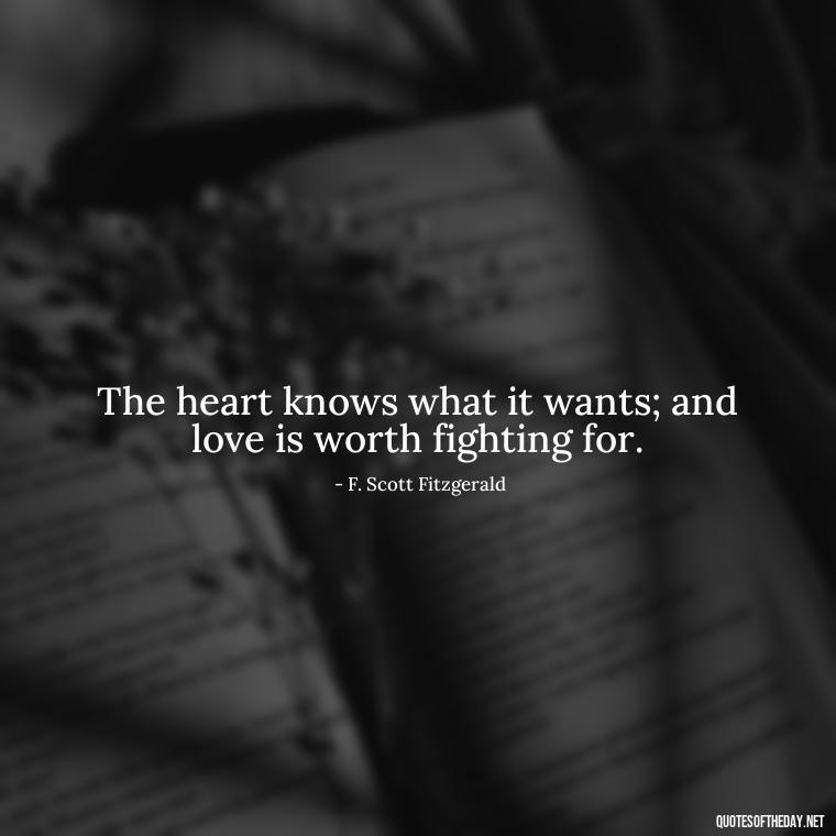 The heart knows what it wants; and love is worth fighting for. - Love Quotes By F Scott Fitzgerald