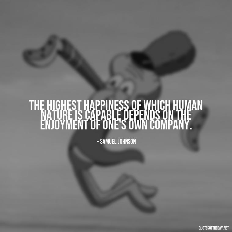 The highest happiness of which human nature is capable depends on the enjoyment of one's own company. - Love And Honesty Quotes