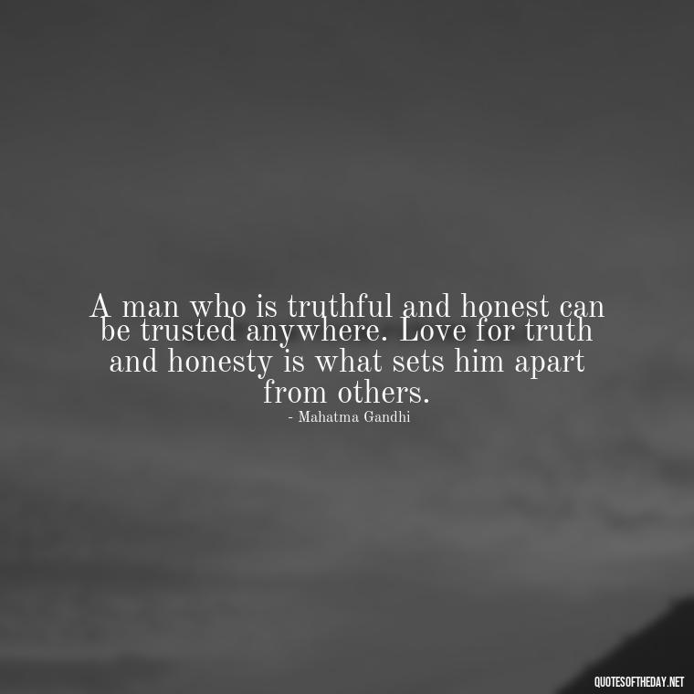 A man who is truthful and honest can be trusted anywhere. Love for truth and honesty is what sets him apart from others. - Quotes Gandhi Love