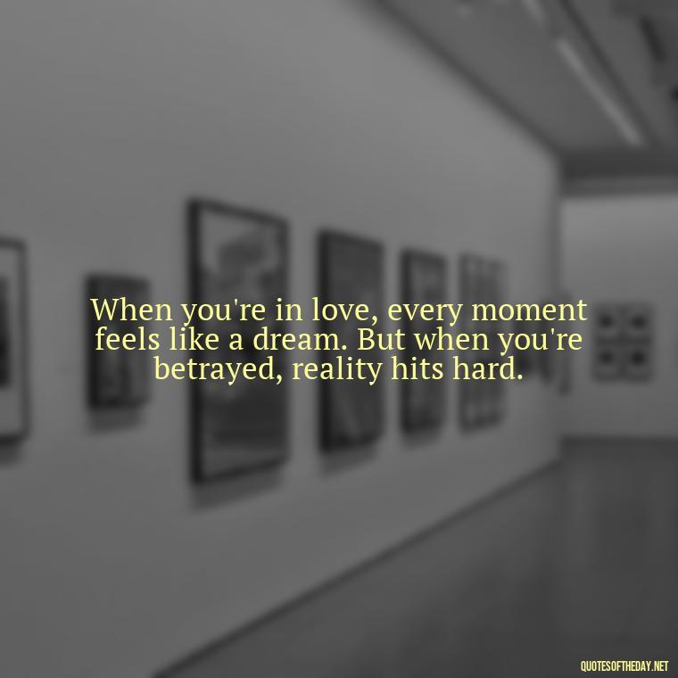 When you're in love, every moment feels like a dream. But when you're betrayed, reality hits hard. - Quotes About Love And Betrayal