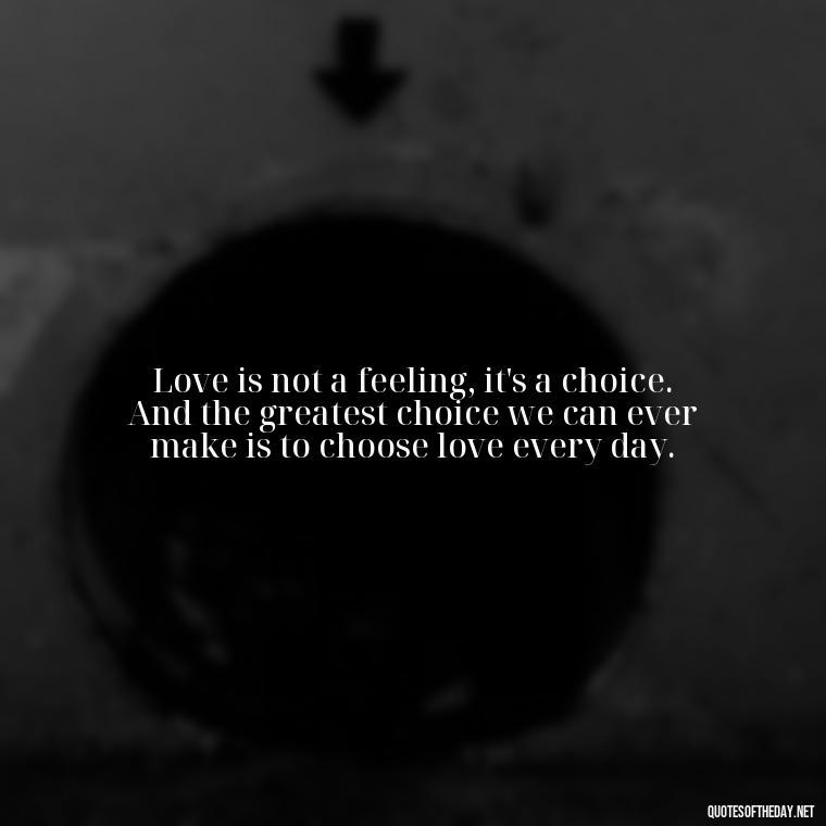 Love is not a feeling, it's a choice. And the greatest choice we can ever make is to choose love every day. - Lust Or Love Quotes