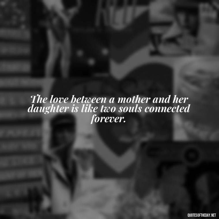 The love between a mother and her daughter is like two souls connected forever. - Quotes About A Mother'S Love For Her Daughter