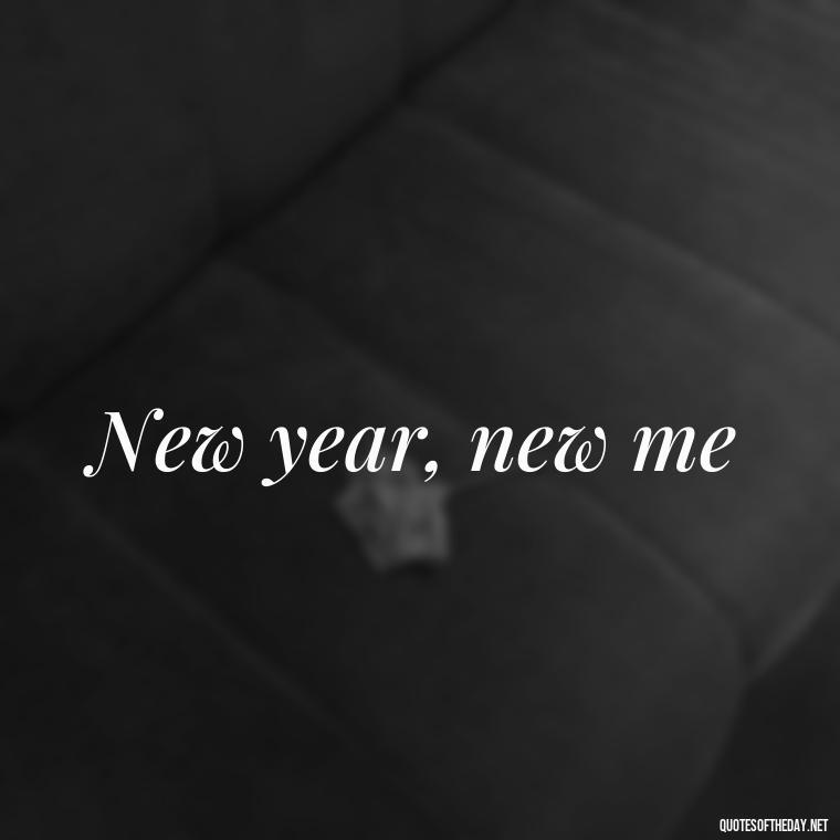 New year, new me - Short New Years Quotes