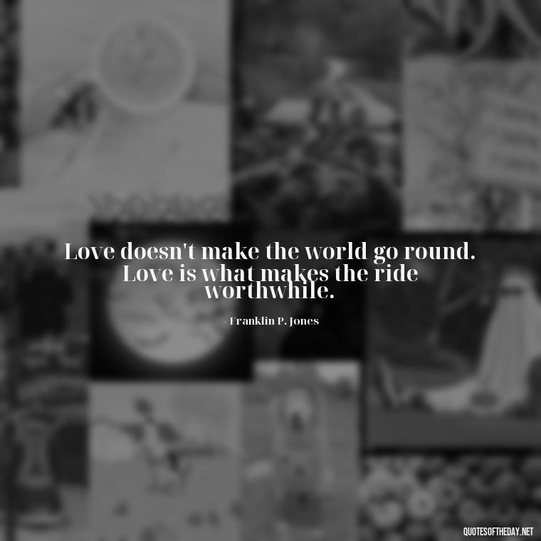 Love doesn't make the world go round. Love is what makes the ride worthwhile. - Love Obsessed Quotes