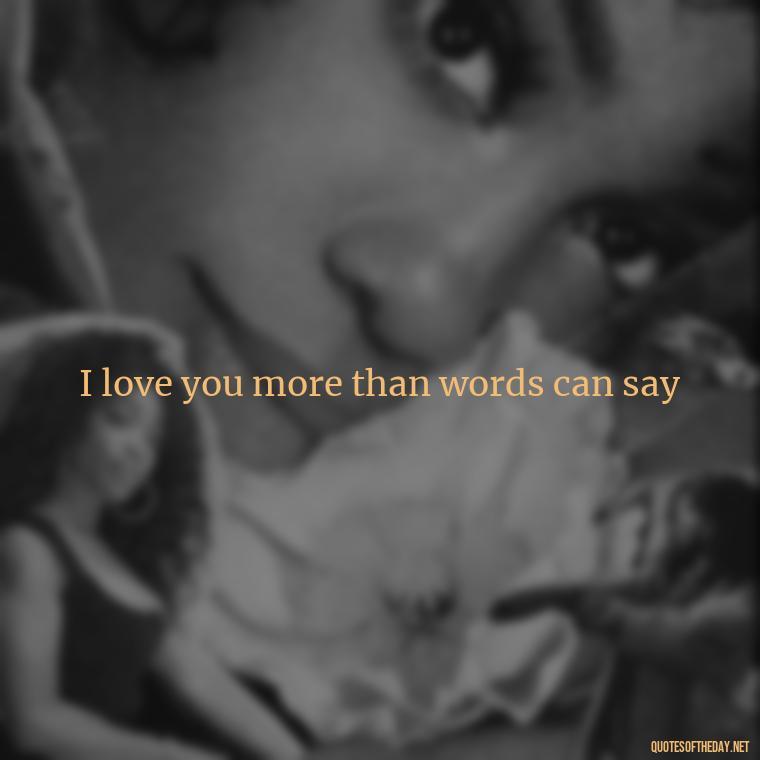 I love you more than words can say - Love Quotes Simple And Short