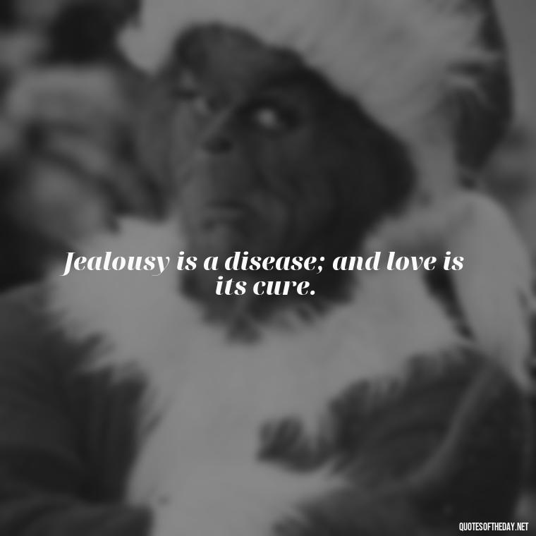 Jealousy is a disease; and love is its cure. - Love Is Not Jealous Bible Quote