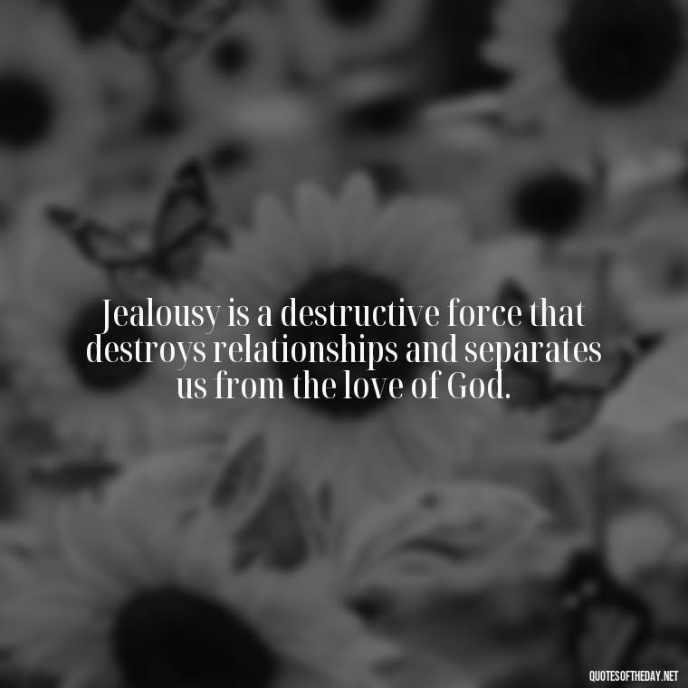 Jealousy is a destructive force that destroys relationships and separates us from the love of God. - Love Is Not Jealous Bible Quote