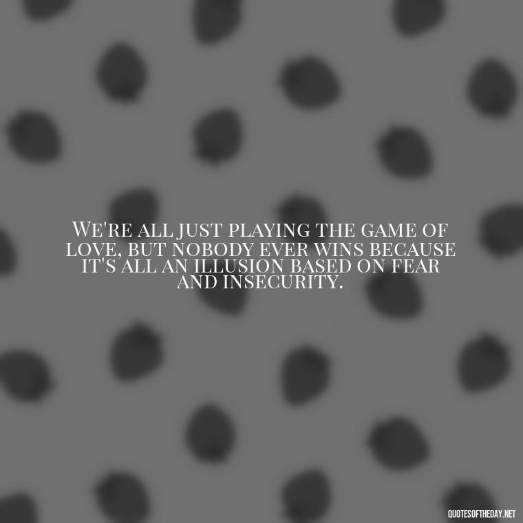 We're all just playing the game of love, but nobody ever wins because it's all an illusion based on fear and insecurity. - Love Don'T Exist Quotes