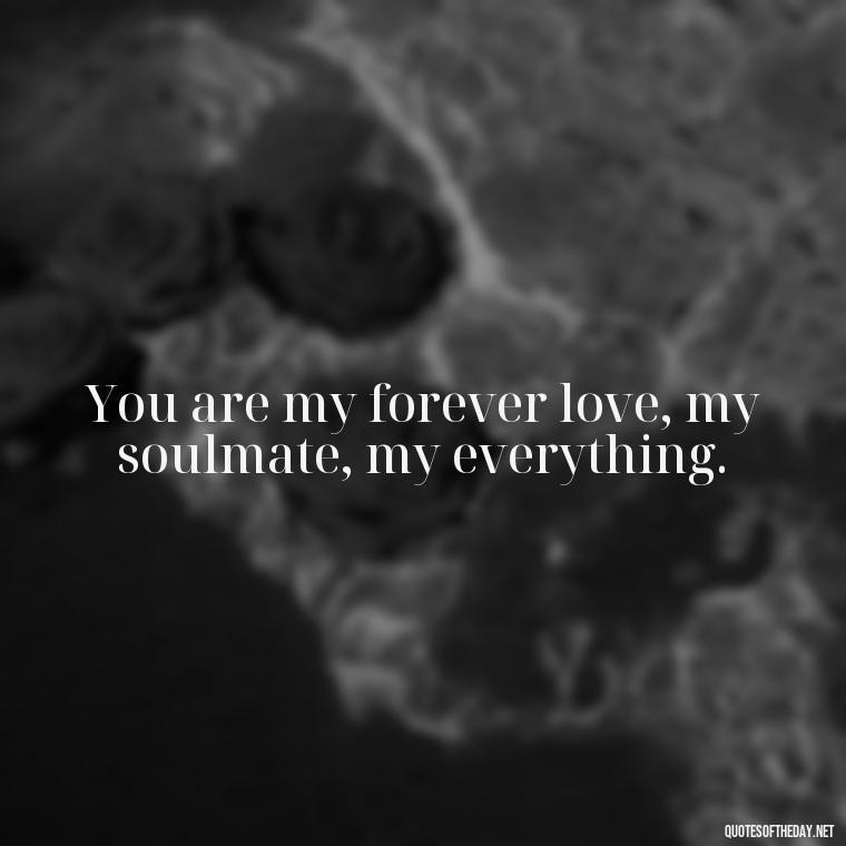 You are my forever love, my soulmate, my everything. - Pics Of Love Quotes For Him