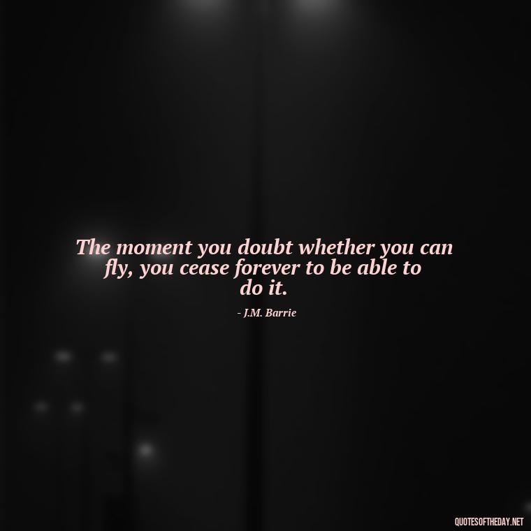 The moment you doubt whether you can fly, you cease forever to be able to do it. - Obsession And Love Quotes