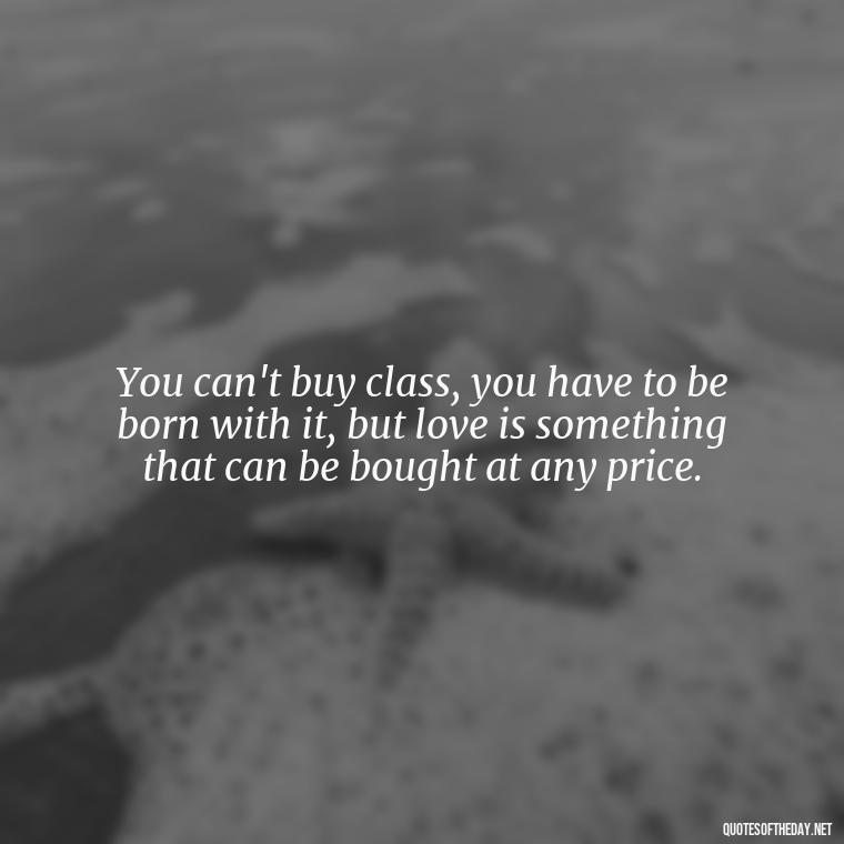 You can't buy class, you have to be born with it, but love is something that can be bought at any price. - Irish Quotes On Love