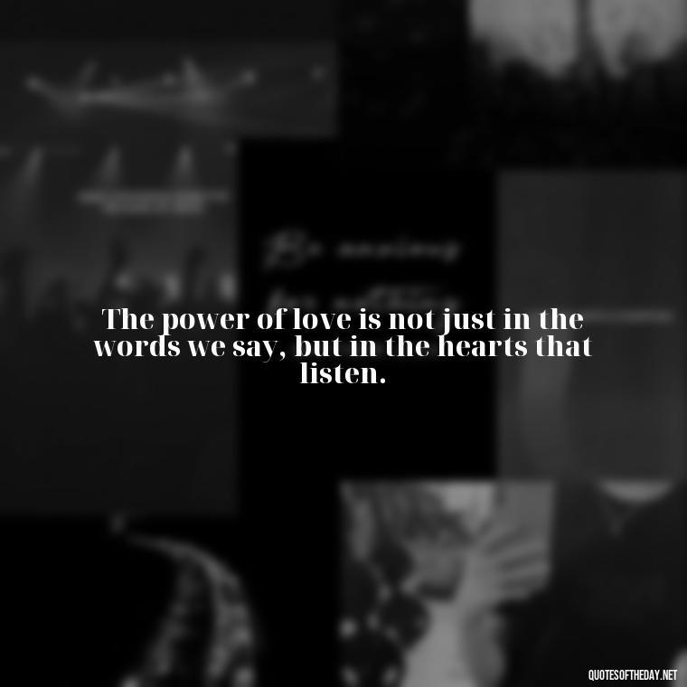 The power of love is not just in the words we say, but in the hearts that listen. - Quotes About Love And Communication