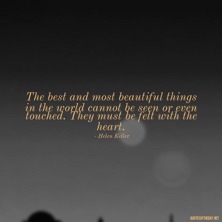 The best and most beautiful things in the world cannot be seen or even touched. They must be felt with the heart. - A Mother'S Love Quote