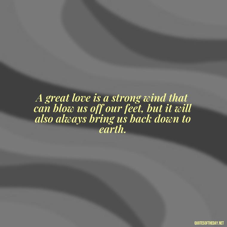 A great love is a strong wind that can blow us off our feet, but it will also always bring us back down to earth. - Love Quotes Man To Woman