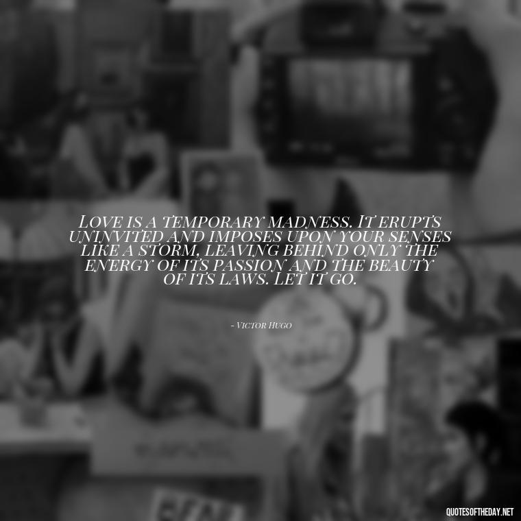 Love is a temporary madness. It erupts uninvited and imposes upon your senses like a storm, leaving behind only the energy of its passion and the beauty of its laws. Let it go. - If U Love Something Set It Free Quote