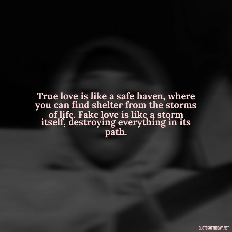 True love is like a safe haven, where you can find shelter from the storms of life. Fake love is like a storm itself, destroying everything in its path. - Betrayal Fake Love Quotes