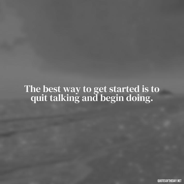 The best way to get started is to quit talking and begin doing. - Love Humanity Quotes