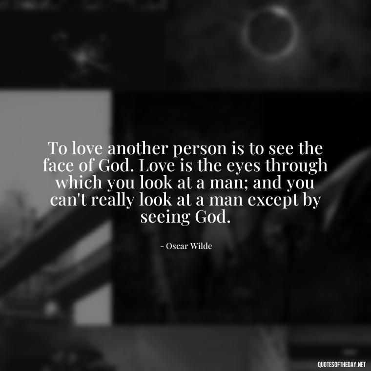 To love another person is to see the face of God. Love is the eyes through which you look at a man; and you can't really look at a man except by seeing God. - Quotes About Love One Another