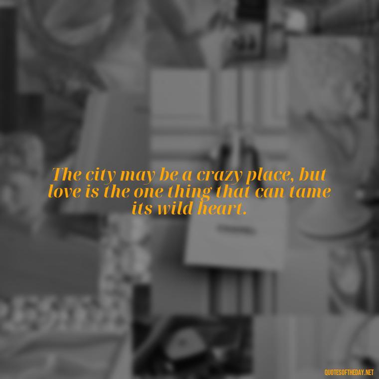 The city may be a crazy place, but love is the one thing that can tame its wild heart. - Love Quotes Moulin Rouge