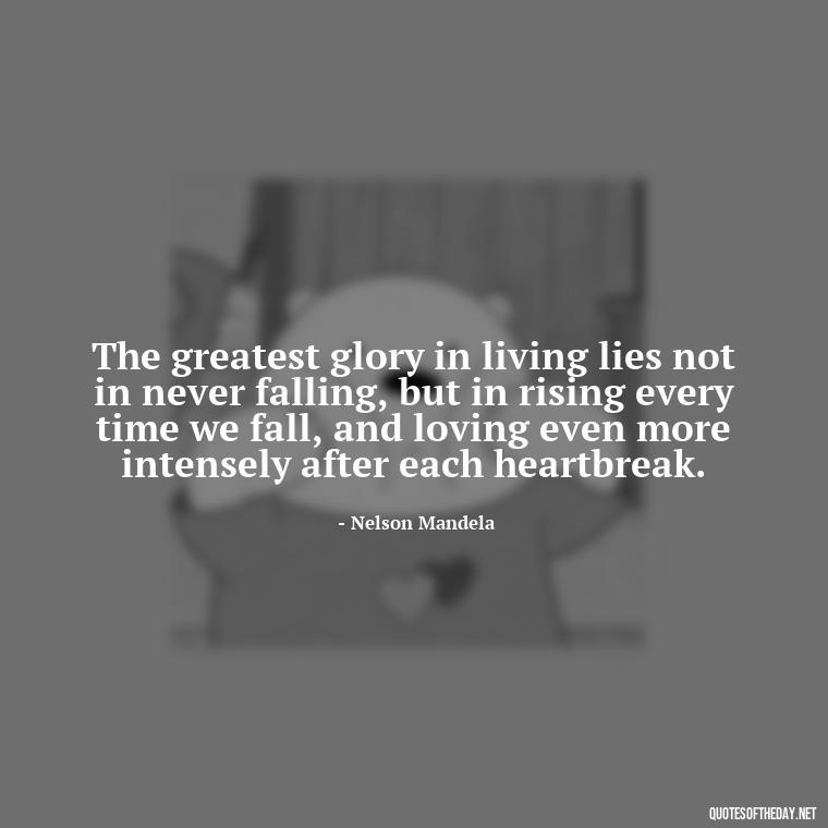 The greatest glory in living lies not in never falling, but in rising every time we fall, and loving even more intensely after each heartbreak. - Quotes About Dead Love