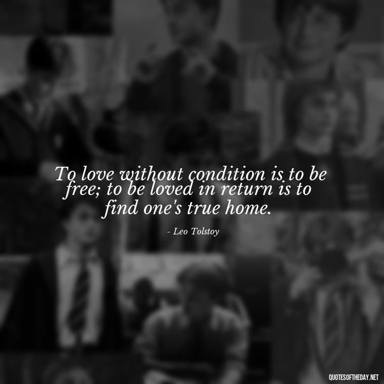 To love without condition is to be free; to be loved in return is to find one's true home. - Love Quotes From Classic Literature