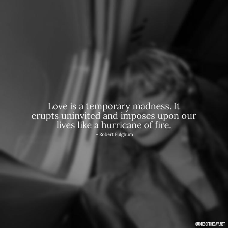 Love is a temporary madness. It erupts uninvited and imposes upon our lives like a hurricane of fire. - Love And Goodbye Quotes