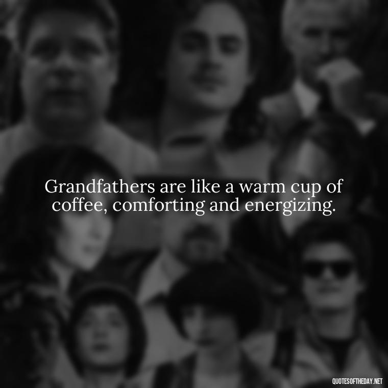 Grandfathers are like a warm cup of coffee, comforting and energizing. - Short Grandad Quotes