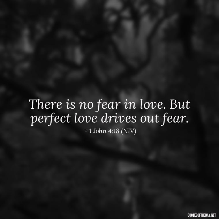 There is no fear in love. But perfect love drives out fear. - Bible Quote About Love And Marriage