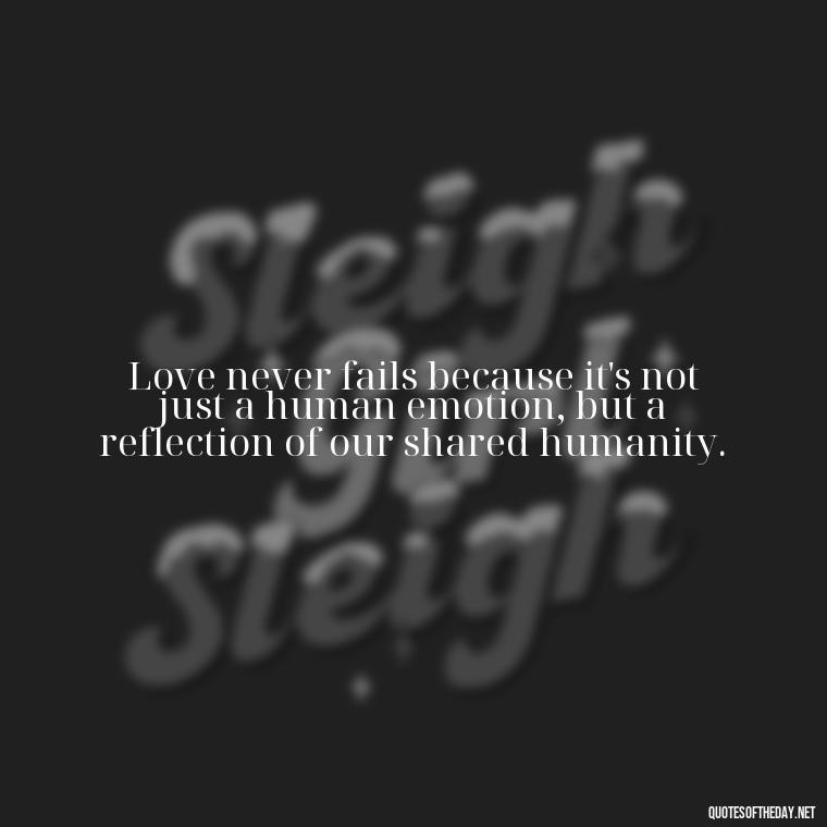 Love never fails because it's not just a human emotion, but a reflection of our shared humanity. - Love Never Fails Quotes