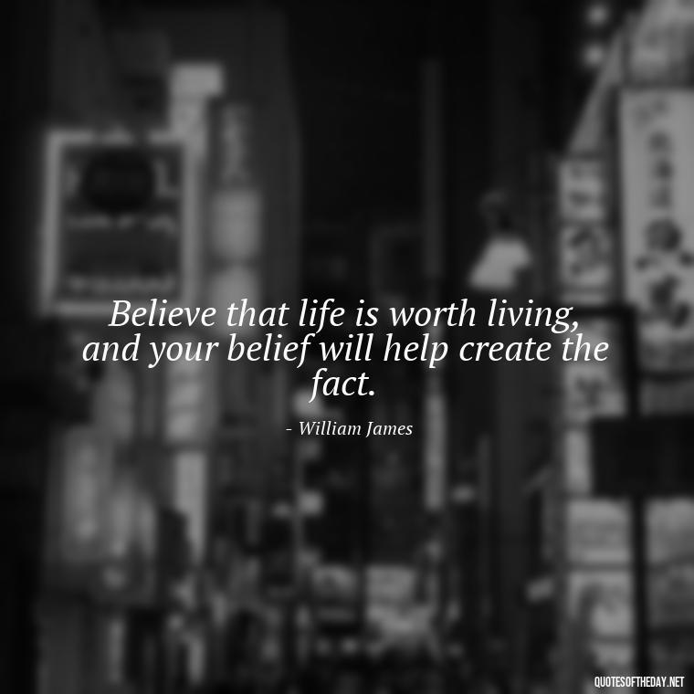 Believe that life is worth living, and your belief will help create the fact. - Short Manifest Quotes