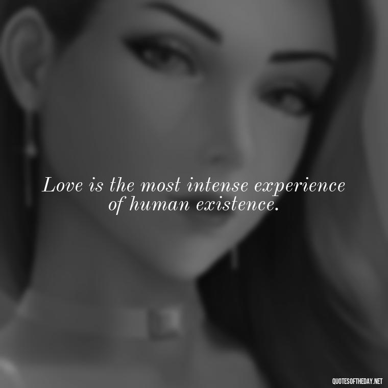 Love is the most intense experience of human existence. - Love Quotes For Her Shakespeare